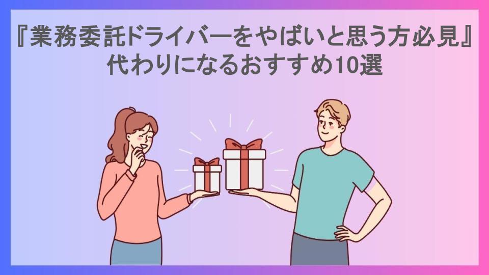 『業務委託ドライバーをやばいと思う方必見』代わりになるおすすめ10選